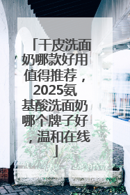 干皮洗面奶哪款好用值得推荐，2025氨基酸洗面奶哪个牌子好，温和在线