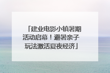 建业电影小镇暑期活动启幕！避暑亲子玩法激活夏夜经济