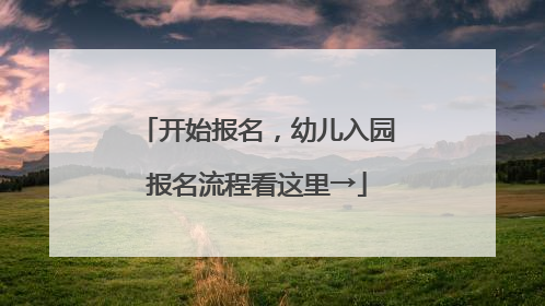 开始报名，幼儿入园报名流程看这里→