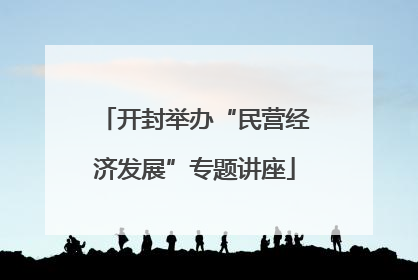 开封举办“民营经济发展”专题讲座