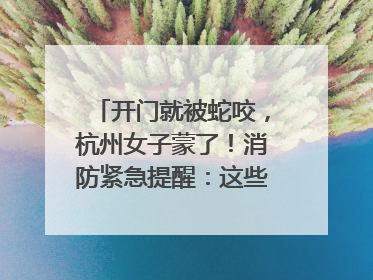 开门就被蛇咬，杭州女子蒙了！消防紧急提醒：这些方法都不靠谱！