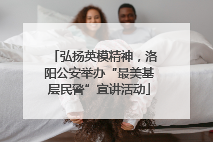弘扬英模精神，洛阳公安举办“最美基层民警”宣讲活动