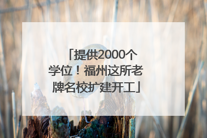 提供2000个学位！福州这所老牌名校扩建开工