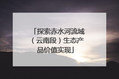 探索赤水河流域（云南段）生态产品价值实现