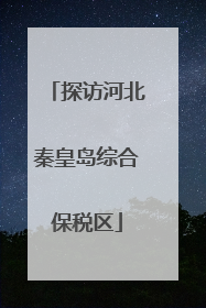 探访河北秦皇岛综合保税区