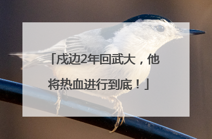 戍边2年回武大，他将热血进行到底！