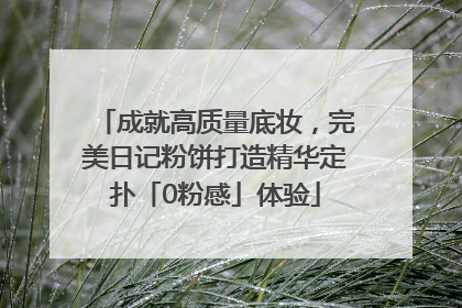 成就高质量底妆，完美日记粉饼打造精华定扑「0粉感」体验