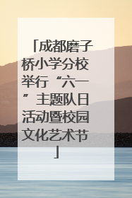 成都磨子桥小学分校举行“六一”主题队日活动暨校园文化艺术节