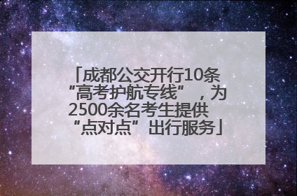 成都公交开行10条“高考护航专线”，为2500余名考生提供“点对点”出行服务