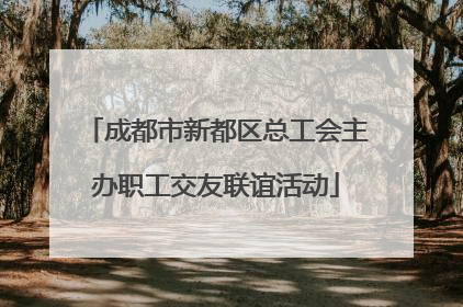 成都市新都区总工会主办职工交友联谊活动