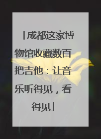 成都这家博物馆收藏数百把吉他：让音乐听得见，看得见