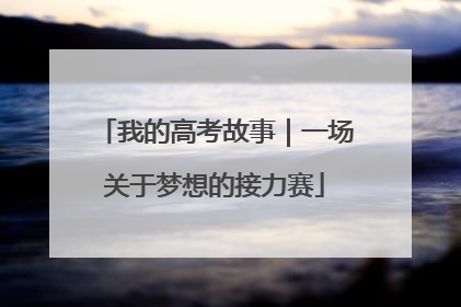 我的高考故事｜一场关于梦想的接力赛