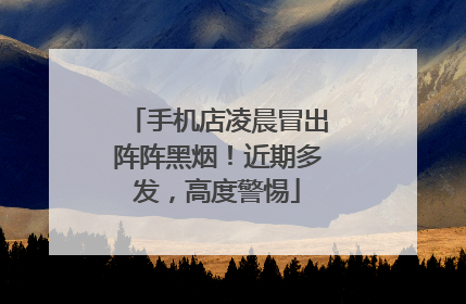 手机店凌晨冒出阵阵黑烟！近期多发，高度警惕