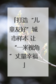 打造“儿童友好”城市样本 让“一米视角”丈量幸福