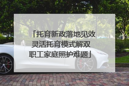 托育新政落地见效 灵活托育模式解双职工家庭照护难题
