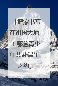 把家书写在祖国大地！鄂藏青少年共赴端午之约