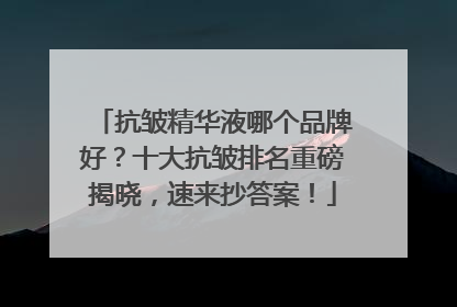 抗皱精华液哪个品牌好？十大抗皱排名重磅揭晓，速来抄答案！
