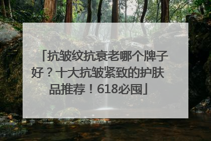 抗皱纹抗衰老哪个牌子好？十大抗皱紧致的护肤品推荐！618必囤
