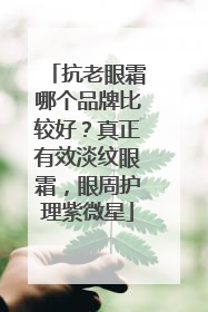 抗老眼霜哪个品牌比较好？真正有效淡纹眼霜，眼周护理紫微星