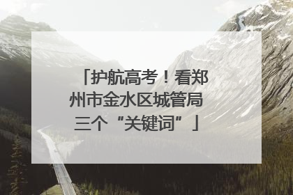 护航高考！看郑州市金水区城管局三个“关键词”