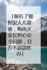报名了强悍泥人儿童赛，梅雨天家长担心安全问题，官方不退款咋办