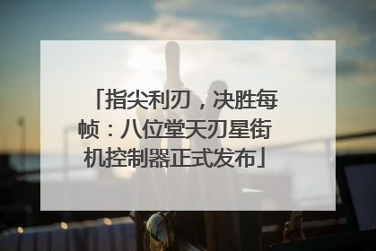 指尖利刃，决胜每帧：八位堂天刃星街机控制器正式发布