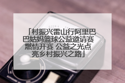 村振兴雷山行阿里巴巴姑妈篮球公益邀请赛燃情开赛 公益之光点亮乡村振兴之路