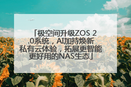 极空间升级ZOS 2.0系统，AI加持焕新私有云体验，拓展更智能更好用的NAS生态