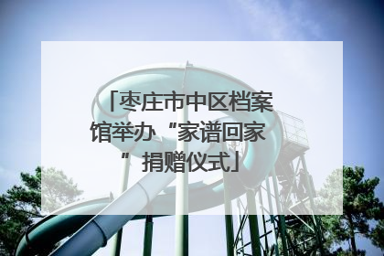 枣庄市中区档案馆举办“家谱回家”捐赠仪式