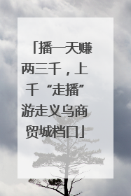 播一天赚两三千，上千“走播”游走义乌商贸城档口