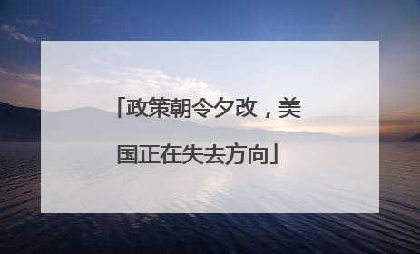 政策朝令夕改，美国正在失去方向