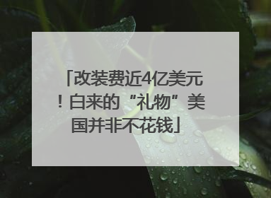 改装费近4亿美元！白来的“礼物”美国并非不花钱