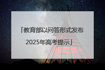 教育部以问答形式发布2025年高考提示