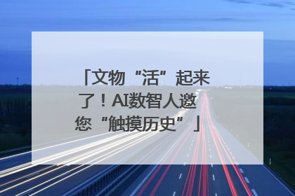 文物“活”起来了！AI数智人邀您“触摸历史”