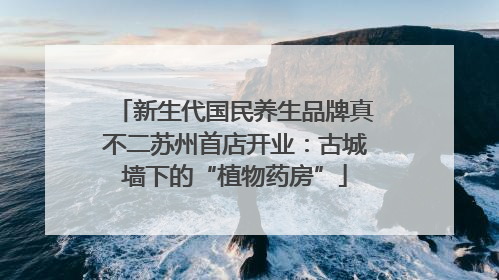 新生代国民养生品牌真不二苏州首店开业：古城墙下的“植物药房”