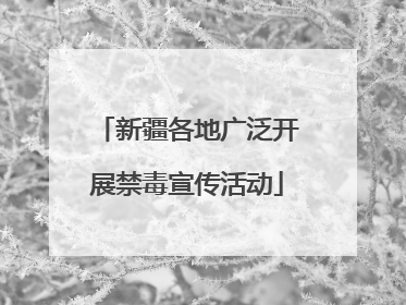 新疆各地广泛开展禁毒宣传活动