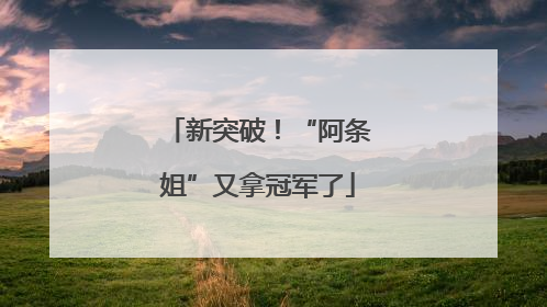 新突破！“阿条姐”又拿冠军了