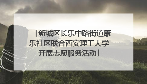 新城区长乐中路街道康乐社区联合西安理工大学开展志愿服务活动