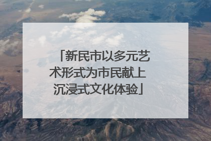 新民市以多元艺术形式为市民献上沉浸式文化体验