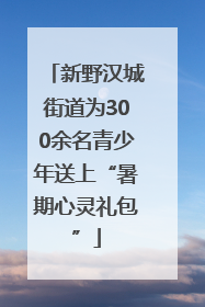 新野汉城街道为300余名青少年送上“暑期心灵礼包”