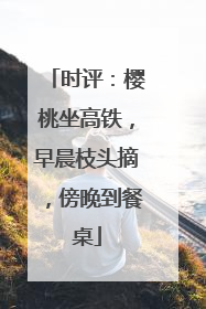 时评：樱桃坐高铁，早晨枝头摘，傍晚到餐桌