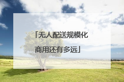 无人配送规模化商用还有多远