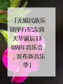 无锡民族乐团举行纪念刘天华诞辰130周年音乐会，发布新音乐季