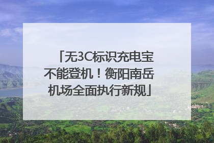 无3C标识充电宝不能登机！衡阳南岳机场全面执行新规