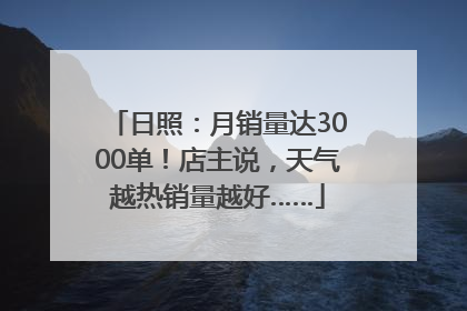 日照：月销量达3000单！店主说，天气越热销量越好……