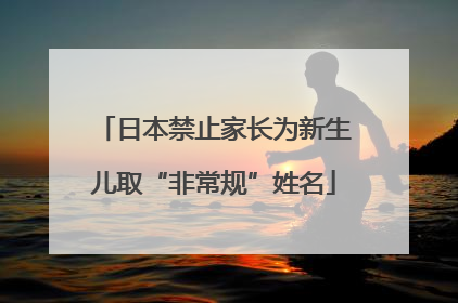 日本禁止家长为新生儿取“非常规”姓名