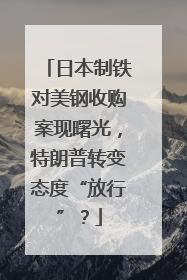 日本制铁对美钢收购案现曙光，特朗普转变态度“放行”？