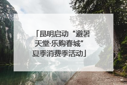 昆明启动“避暑天堂·乐购春城”夏季消费季活动