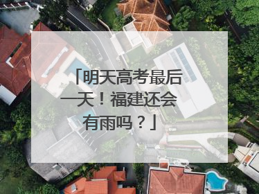 明天高考最后一天！福建还会有雨吗？