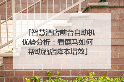 智慧酒店前台自助机优势分析：看鹿马如何帮助酒店降本增效